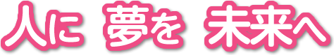 人に　夢を　未来へ